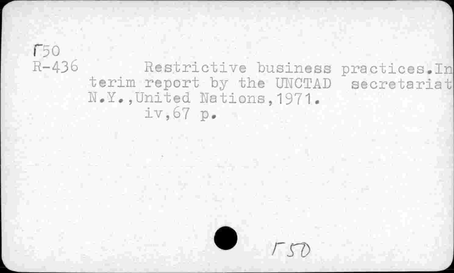 ﻿F50
R-43& Restrictive business practices.In terim report by the UNCTAD secretariat N.Y.,United Nations,1971.
iv,67 p.
rrZ)